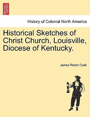 Historical Sketches of Christ Church, Louisville, Diocese of Kentucky. Paperback British Library, Historical Print Editions