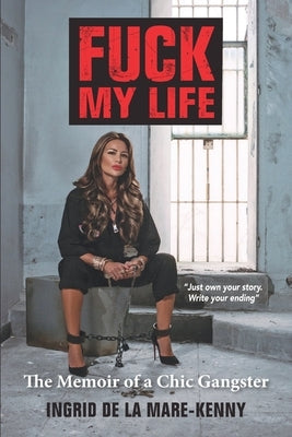 Fuck My Life: The Memoir of a Chic Gangster by de la Mare -. Kenny, Ingrid