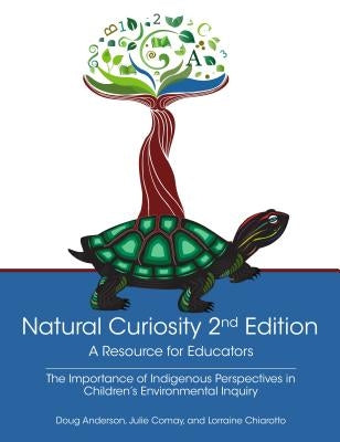 Natural Curiosity 2nd Edition: A Resource for Educators: Considering Indigenous Perspectives in Children's Environmental Inquiry Paperback Laboratory School at the Dr. Eric Jackman Ins