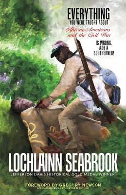 Everything You Were Taught About African-Americans and the Civil War is Wrong, Ask a Southerner! by Seabrook, Lochlainn