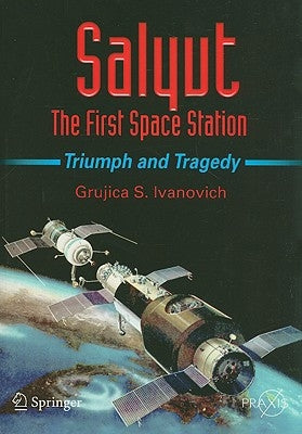 Salyut: The First Space Station: Triumph and Tragedy by Ivanovich, Grujica S.
