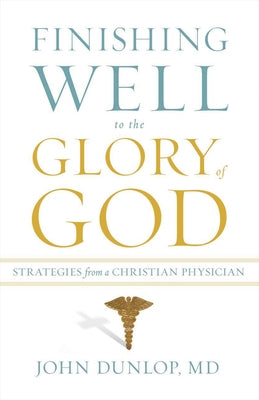 Finishing Well to the Glory of God: Strategies from a Christian Physician Paperback Crossway