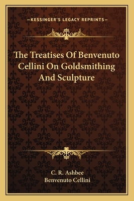 The Treatises of Benvenuto Cellini on Goldsmithing and Sculpture Paperback Kessinger Publishing