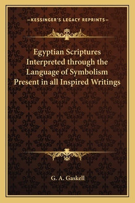 Egyptian Scriptures Interpreted Through the Language of Symbolism Present in All Inspired Writings Paperback Kessinger Publishing