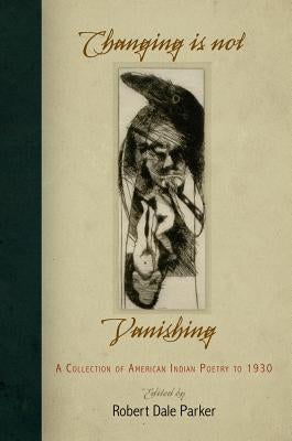 Changing Is Not Vanishing: A Collection of American Indian Poetry to 193 Paperback University of Pennsylvania Press