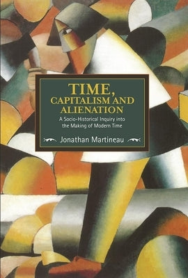 Time, Capitalism, and Alienation: A Socio-Historical Inquiry Into the Making of Modern Time Paperback Haymarket Books