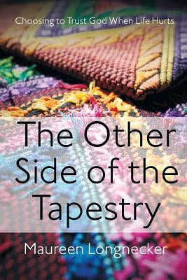 The Other Side of the Tapestry: Choosing to Trust God When Life Hurts Paperback Maureen Longnecker