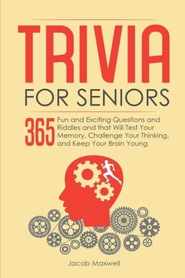 Trivia for Seniors: 365 Fun and Exciting Questions and Riddles and That Will Test Your Memory, Challenge Your Thinking, And Keep Your Brai Paperback Independently Published