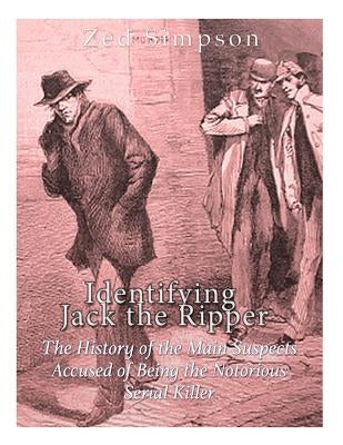 Identifying Jack the Ripper: The History of the Main Suspects Accused of Being the Notorious Serial Killer Paperback Createspace Independent Publishing Platform