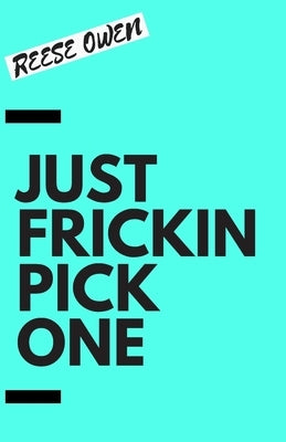 Just Frickin Pick One: How To Overcome Slow Decision Making, Stop Overthinking Anxiety, Learn Fast Critical Thinking, And Be Decisive With Co Paperback Independently Published