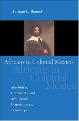 Africans in Colonial Mexico: Absolutism, Christianity, and Afro-Creole Consciousness, 1570-1640 Paperback Indiana University Press
