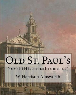 Old St. Paul's (novel). By: W. Harrison Ainsworth: Historical romance Paperback Createspace Independent Publishing Platform