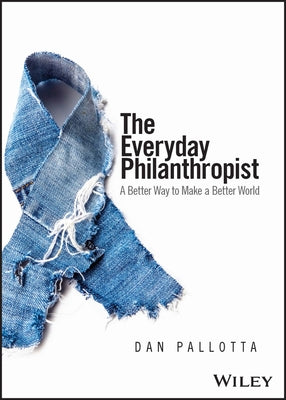 The Everyday Philanthropist: A Better Way to Make a Better World by Pallotta, Dan