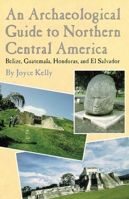 An Archaeological Guide to Northern Central America Belize, Guatemala, Honduras, and El Salvador Paperback University of Oklahoma Press