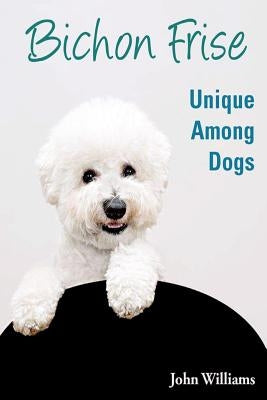 Bichon Frise: Unique Among Dogs Paperback Createspace Independent Publishing Platform