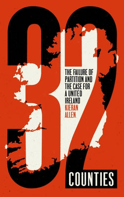 32 Counties: The Failure of Partition and the Case for a United Ireland by Allen, Kieran