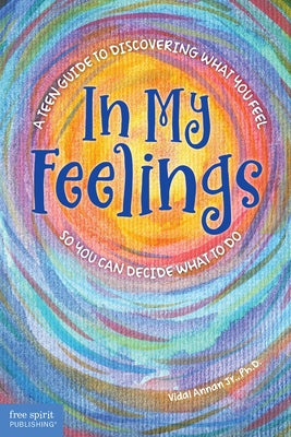 In My Feelings: A Teen Guide to Discovering What You Feel So You Can Decide What to Do Paperback Free Spirit Publishing