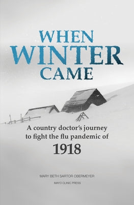 When Winter Came: A Country Doctor's Journey to Fight the Flu Pandemic of 1918 Paperback Mayo Clinic Press