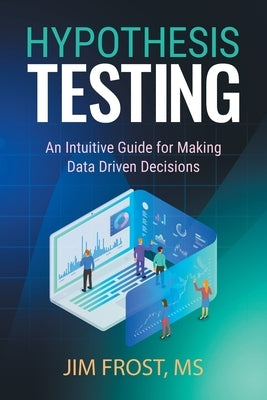 Hypothesis Testing: An Intuitive Guide for Making Data Driven Decisions Paperback Statistics by Jim Publishing