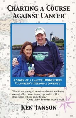Charting a Course Against Cancer: A Story of a Cancer Fundraising Volunteer's Personal Journey by Janson, Ken