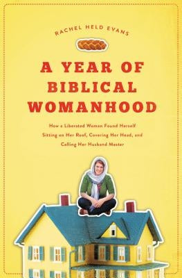 A Year of Biblical Womanhood: How a Liberated Woman Found Herself Sitting on Her Roof, Covering Her Head, and Calling Her Husband 'Master' Paperback Thomas Nelson