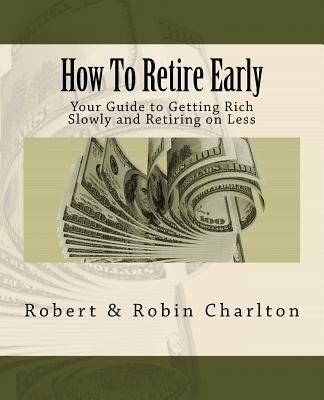 How To Retire Early: Your Guide to Getting Rich Slowly and Retiring on Less Paperback Createspace Independent Publishing Platform