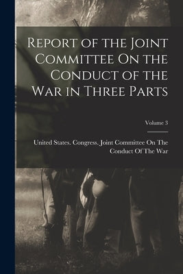 Report of the Joint Committee On the Conduct of the War in Three Parts; Volume 3 Paperback Legare Street Press
