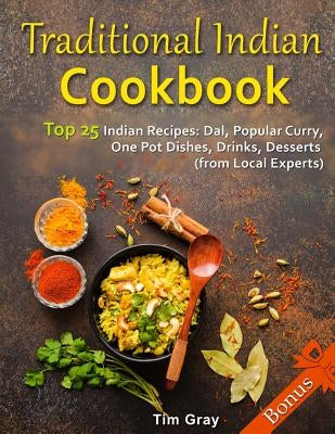 Traditional Indian Cookbook Top 25 Indian Recipes: Dal, Popular Curry, One Pot Dishes, Drinks, Desserts (from Local Experts) Paperback Createspace Independent Publishing Platform