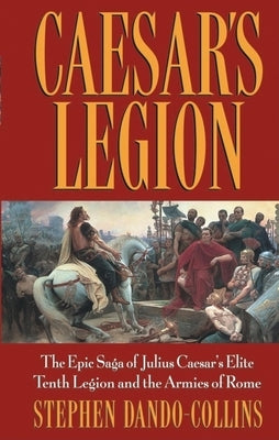 Caesar's Legion: The Epic Saga of Julius Caesar's Elite Tenth Legion and the Armies of Rome Paperback Wiley (TP)