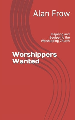 Worshippers Wanted: Inspiring and Equipping the Worshipping Church Paperback Independently Published