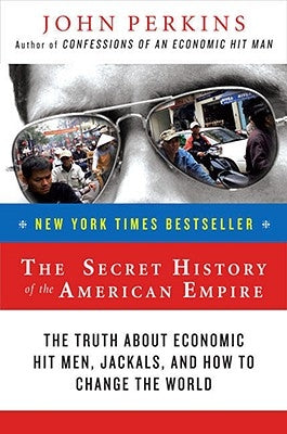 The Secret History of the American Empire: The Truth about Economic Hit Men, Jackals, and How to Change the World Paperback Plume Books