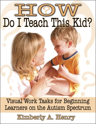 How Do I Teach This Kid?: Visual Work Tasks for Beginning Learners on the Autism Spectrum Future Horizons