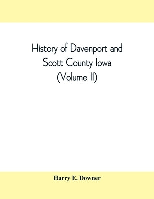 History of Davenport and Scott County Iowa (Volume II) Paperback Alpha Edition