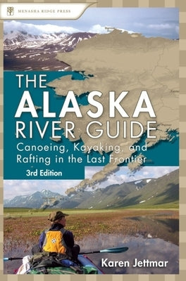 Alaska River Guide: Canoeing, Kayaking, and Rafting in the Last Frontier Paperback Menasha Ridge Press