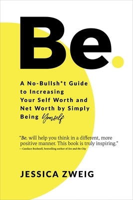 Be: A No-Bullsh*t Guide to Increasing Your Self Worth and Net Worth by Simply Being Yourself by Zweig, Jessica