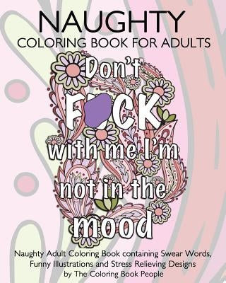 Naughty Coloring Book For Adults: Naughty Adult Coloring Book containing Swear Words, Funny Illustrations and Stress Relieving Designs Paperback Createspace Independent Publishing Platform