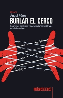 Burlar el cerco: Conflictos estéticos y negociaciones históricas en el cine cubano by Pérez, Ángel