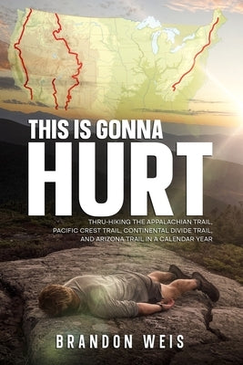 This Is Gonna Hurt: Thru-Hiking the Appalachian Trail, Pacific Crest Trail, Continental Divide Trail, and Arizona Trail in a Calendar Year Paperback Independently Published