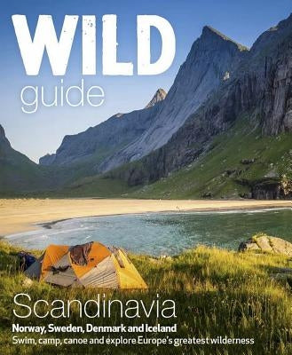 Wild Guide Scandinavia (Norway, Sweden, Denmark and Iceland): Swim, Camp, Canoe and Explore Europe's Greatest Wilderness Wild Things Publishing