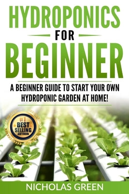 Hydroponics For Beginners: A Beginner Guide to Start Your Own Hydroponic Garden at Home! (Home Hydroponics, Aquaculture, Guide to Hydroponics, Aq Paperback Independently Published