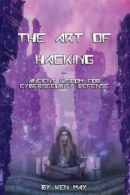 The Art of Hacking: Ancient Wisdom for Cybersecurity Defense Paperback Ken May