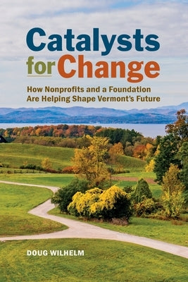 Catalysts for Change: How Nonprofits and a Foundation Are Helping Shape Vermont's Future Paperback Rootstock Publishing