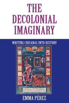 The Decolonial Imaginary: Writing Chicanas Into History Paperback Indiana University Press (Ips)