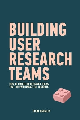 Building User Research Teams: How to create UX research teams that deliver impactful insights Paperback Independently Published