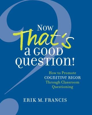 Now That's a Good Question!: How to Promote Cognitive Rigor Through Classroom Questioning Paperback ASCD