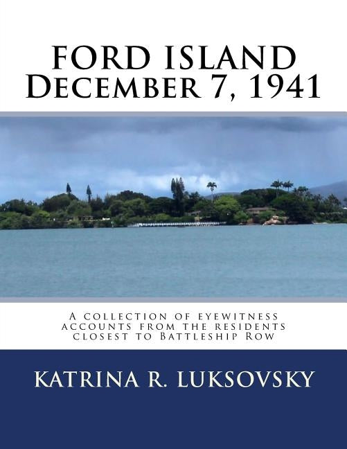 FORD ISLAND December 7, 1941: A collection of eyewitness accounts from the residents closest to Battleship Row Paperback Createspace Independent Publishing Platform