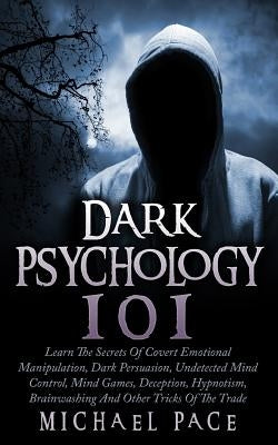 Dark Psychology 101: Learn The Secrets Of Covert Emotional Manipulation, Dark Persuasion, Undetected Mind Control, Mind Games, Deception, H Createspace Independent Publishing Platform