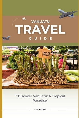 Vanuatu Travel Guide 2023: "Discover Vanuatu: A Tropical Paradise Awaits" Paperback Independently Published