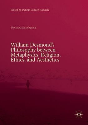 William Desmond's Philosophy Between Metaphysics, Religion, Ethics, and Aesthetics: Thinking Metaxologically Paperback Palgrave MacMillan
