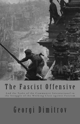 The Fascist Offensive: And the Tasks of the Communist International in the Struggle of the Working Class Against Fascism Paperback Createspace Independent Publishing Platform